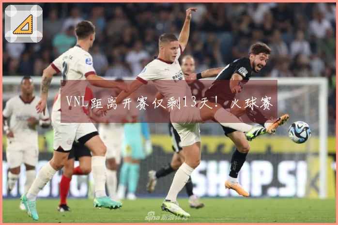 VNL距离开赛仅剩13天！火球赛
